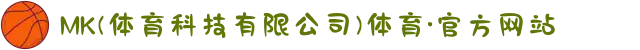 MK(体育科技有限公司)体育·官方网站